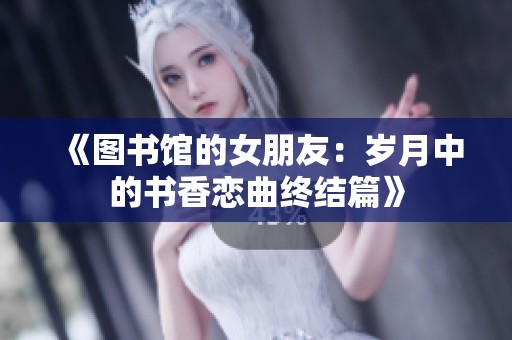 《图书馆的女朋友：岁月中的书香恋曲终结篇》