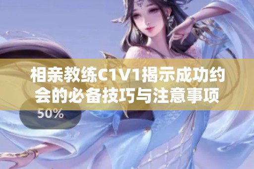 相亲教练C1V1揭示成功约会的必备技巧与注意事项