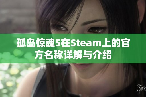 孤岛惊魂5在Steam上的官方名称详解与介绍