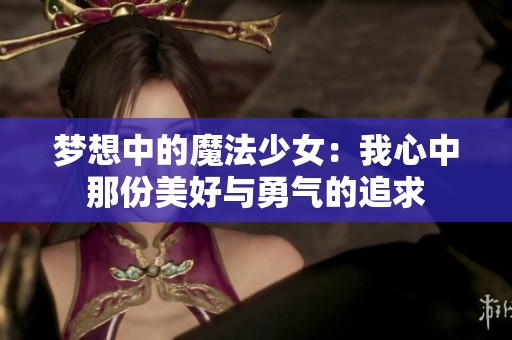 梦想中的魔法少女：我心中那份美好与勇气的追求