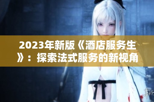 2023年新版《酒店服务生》：探索法式服务的新视角与创新体验