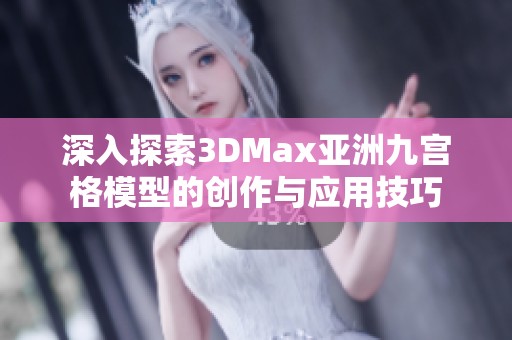 深入探索3DMax亚洲九宫格模型的创作与应用技巧