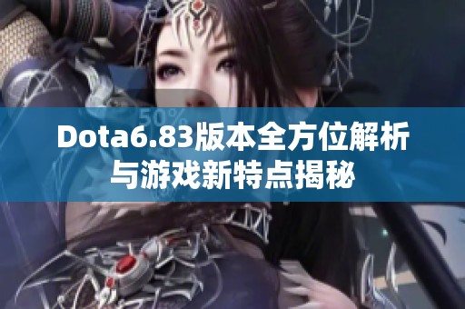 Dota6.83版本全方位解析与游戏新特点揭秘