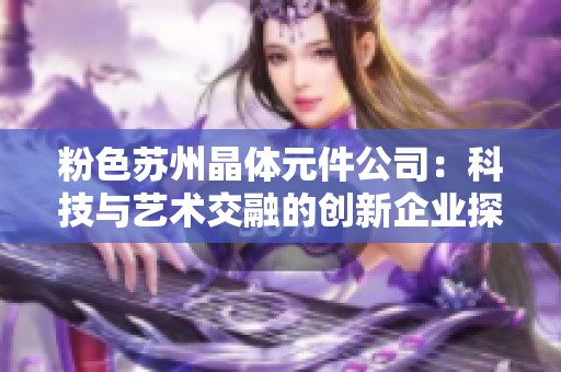 粉色苏州晶体元件公司：科技与艺术交融的创新企业探索