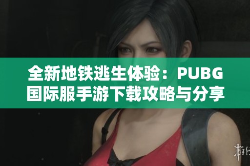 全新地铁逃生体验：PUBG国际服手游下载攻略与分享