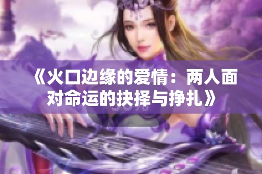 《火口边缘的爱情：两人面对命运的抉择与挣扎》