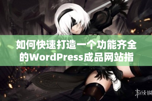 如何快速打造一个功能齐全的WordPress成品网站指南