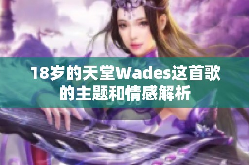 18岁的天堂Wades这首歌的主题和情感解析