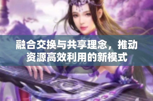 融合交换与共享理念，推动资源高效利用的新模式