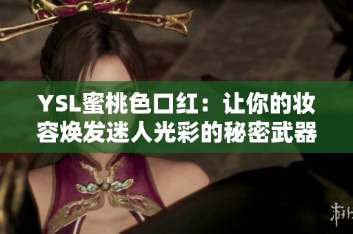 YSL蜜桃色口红：让你的妆容焕发迷人光彩的秘密武器