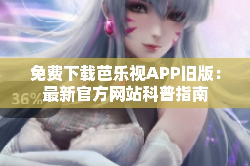 免费下载芭乐视APP旧版：最新官方网站科普指南