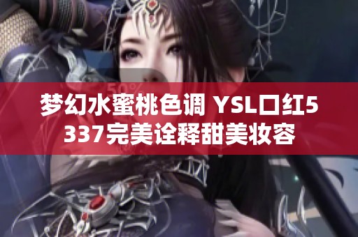 梦幻水蜜桃色调 YSL口红5337完美诠释甜美妆容