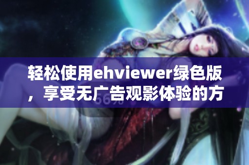 轻松使用ehviewer绿色版，享受无广告观影体验的方法分享