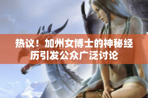 热议！加州女博士的神秘经历引发公众广泛讨论