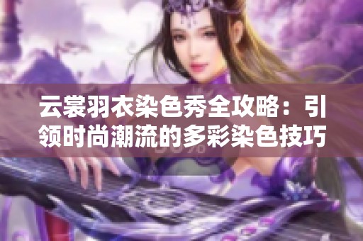 云裳羽衣染色秀全攻略：引领时尚潮流的多彩染色技巧