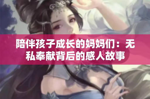 陪伴孩子成长的妈妈们：无私奉献背后的感人故事