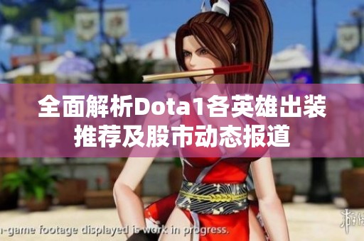 全面解析Dota1各英雄出装推荐及股市动态报道