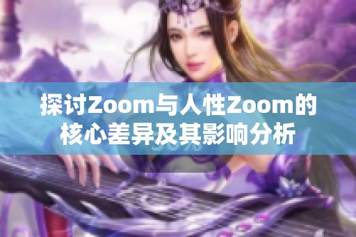 探讨Zoom与人性Zoom的核心差异及其影响分析