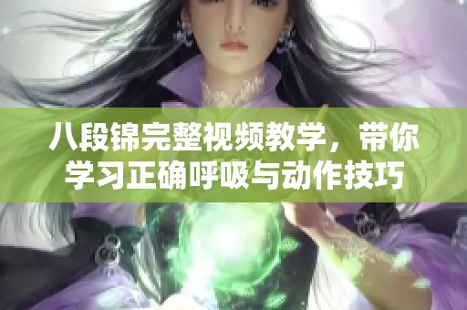 八段锦完整视频教学，带你学习正确呼吸与动作技巧