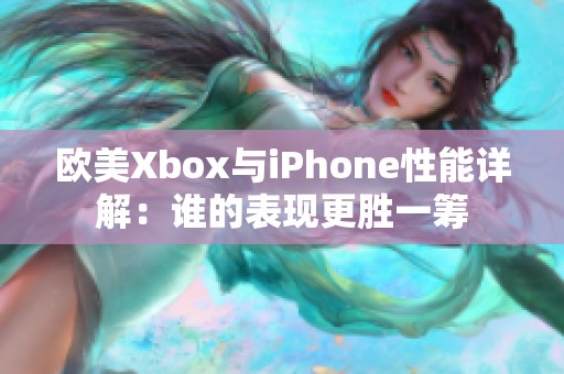 欧美Xbox与iPhone性能详解：谁的表现更胜一筹