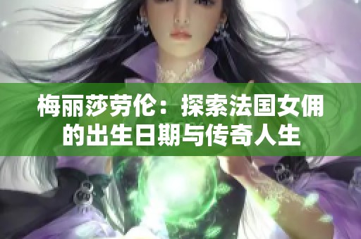 梅丽莎劳伦：探索法国女佣的出生日期与传奇人生