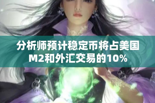 分析师预计稳定币将占美国M2和外汇交易的10%