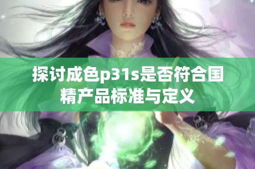 探讨成色p31s是否符合国精产品标准与定义