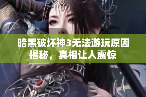 暗黑破坏神3无法游玩原因揭秘，真相让人震惊