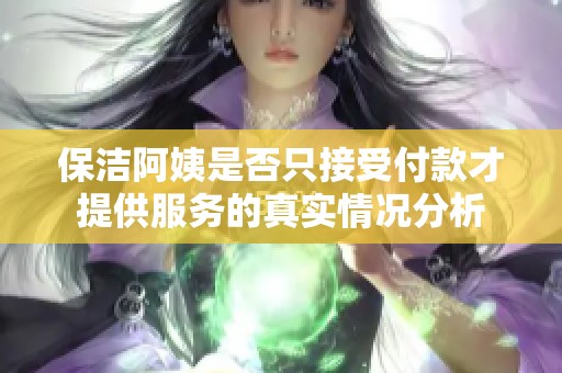 保洁阿姨是否只接受付款才提供服务的真实情况分析