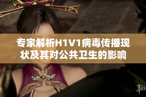 专家解析H1V1病毒传播现状及其对公共卫生的影响