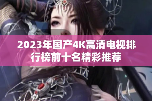 2023年国产4K高清电视排行榜前十名精彩推荐