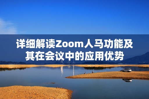 详细解读Zoom人马功能及其在会议中的应用优势