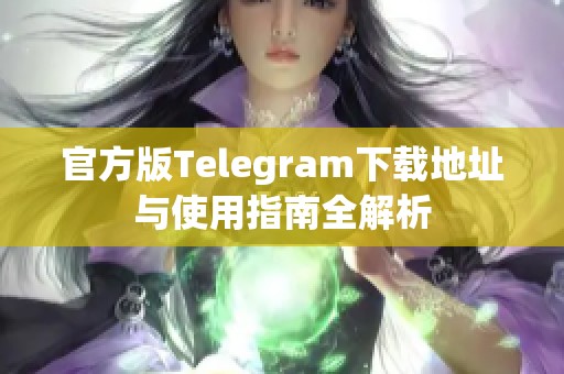 官方版Telegram下载地址与使用指南全解析