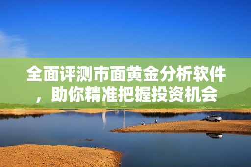 全面评测市面黄金分析软件，助你精准把握投资机会