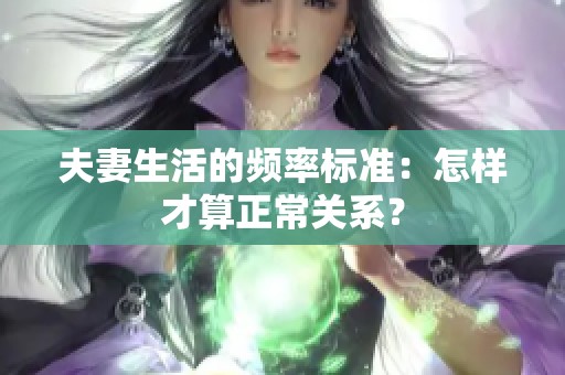 夫妻生活的频率标准：怎样才算正常关系？