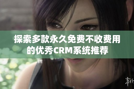 探索多款永久免费不收费用的优秀CRM系统推荐