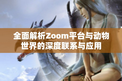 全面解析Zoom平台与动物世界的深度联系与应用