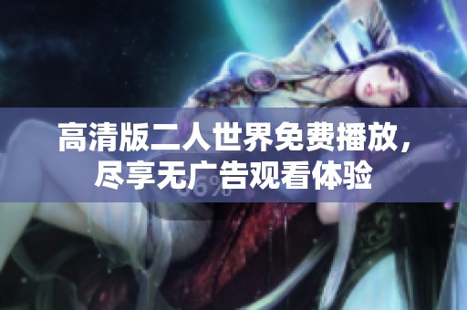 高清版二人世界免费播放，尽享无广告观看体验