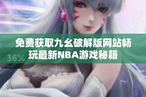 免费获取九幺破解版网站畅玩最新NBA游戏秘籍