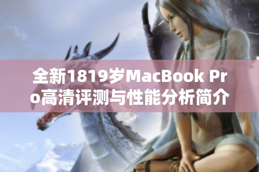 全新1819岁MacBook Pro高清评测与性能分析简介