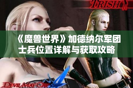 《魔兽世界》加德纳尔军团士兵位置详解与获取攻略