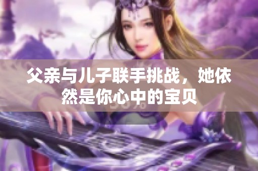 父亲与儿子联手挑战，她依然是你心中的宝贝