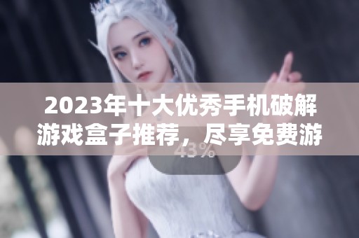 2023年十大优秀手机破解游戏盒子推荐，尽享免费游戏乐趣