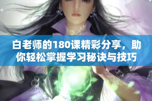 白老师的180课精彩分享，助你轻松掌握学习秘诀与技巧