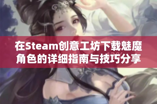 在Steam创意工坊下载魅魔角色的详细指南与技巧分享