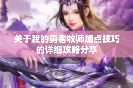 关于我的勇者牧师加点技巧的详细攻略分享