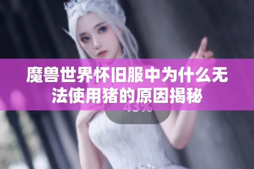 魔兽世界怀旧服中为什么无法使用猪的原因揭秘