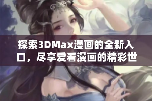 探索3DMax漫画的全新入口，尽享爱看漫画的精彩世界