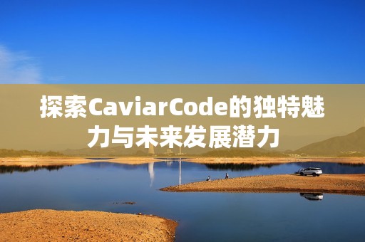 探索CaviarCode的独特魅力与未来发展潜力