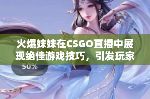 火爆妹妹在CSGO直播中展现绝佳游戏技巧，引发玩家热议